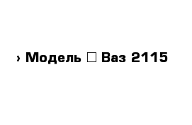  › Модель ­ Ваз 2115